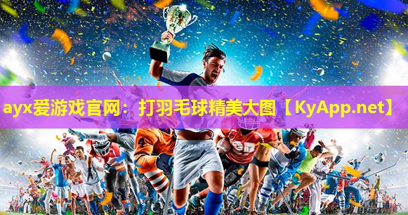 ayx爱游戏官网：打羽毛球精美大图