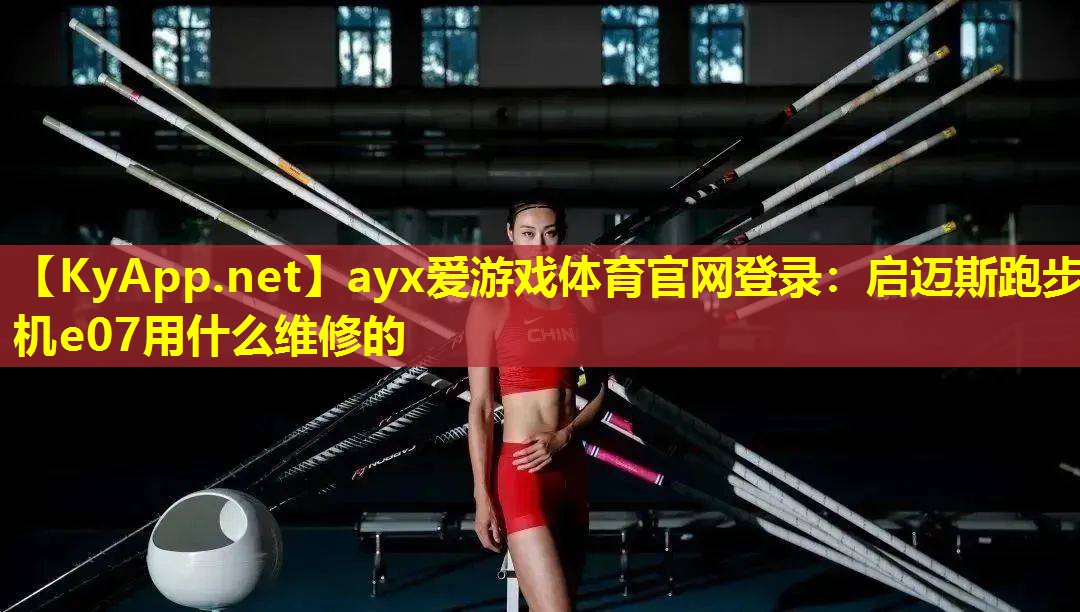 ayx爱游戏体育官网登录：启迈斯跑步机e07用什么维修的