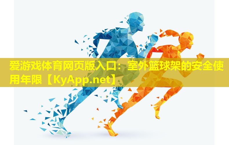 爱游戏体育网页版入口：室外篮球架的安全使用年限