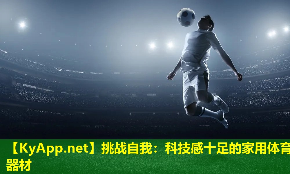 挑战自我：科技感十足的家用体育器材