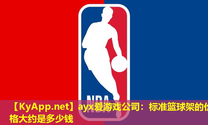 ayx爱游戏公司：标准篮球架的价格大约是多少钱