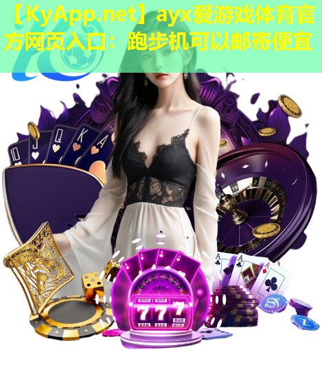 ayx爱游戏体育官方网页入口：跑步机可以邮寄便宜
