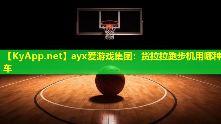 ayx爱游戏集团：货拉拉跑步机用哪种车