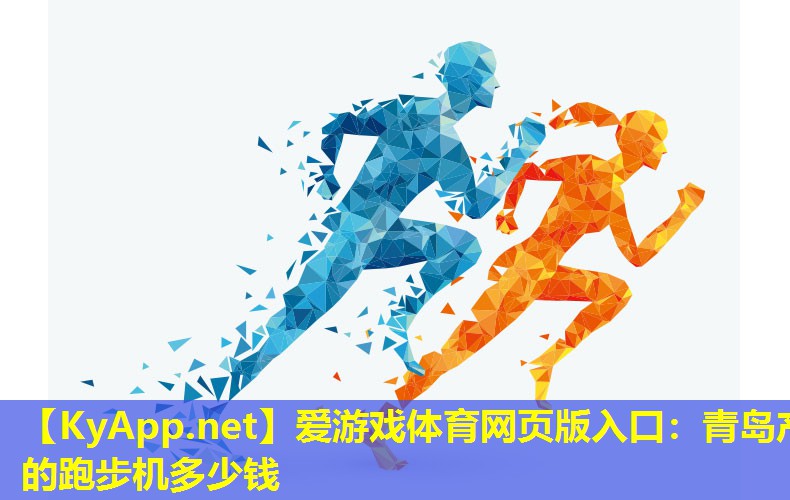 爱游戏体育网页版入口：青岛产的跑步机多少钱