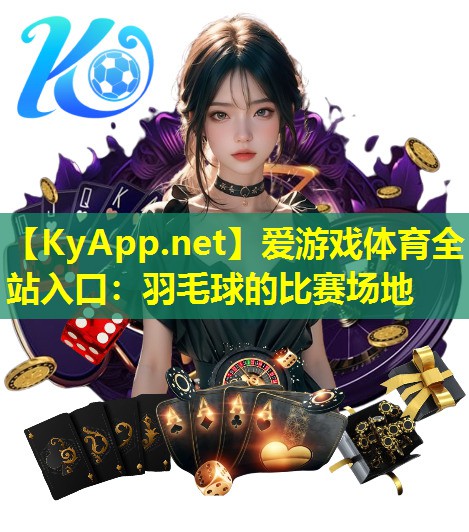 爱游戏体育全站入口：羽毛球的比赛场地