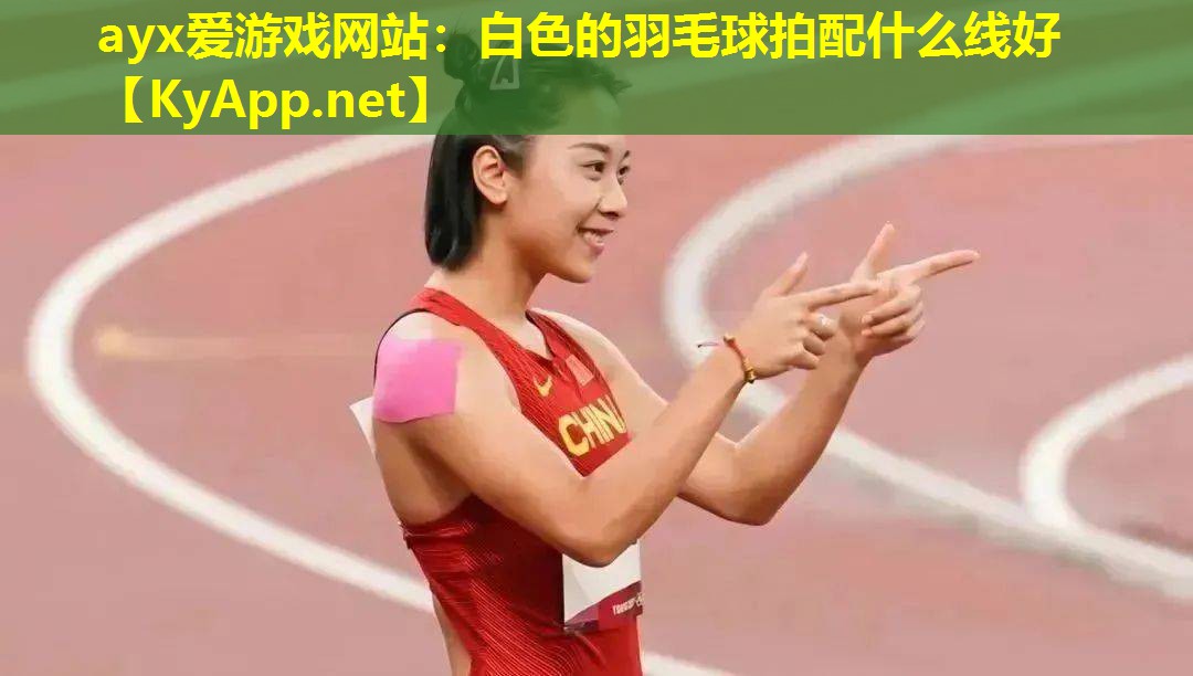 ayx爱游戏网站：白色的羽毛球拍配什么线好