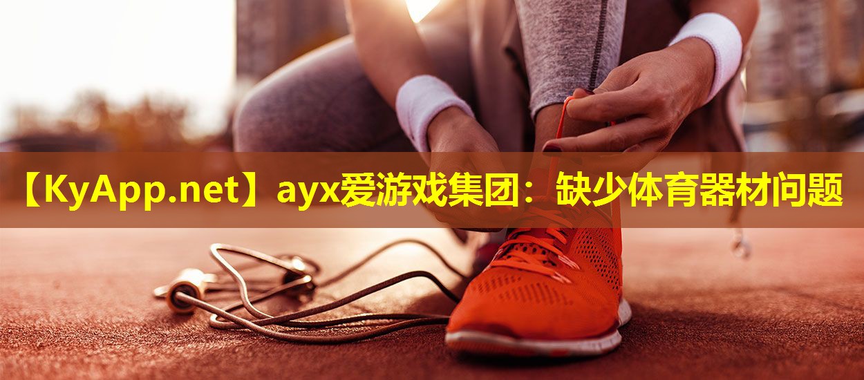 ayx爱游戏集团：缺少体育器材问题