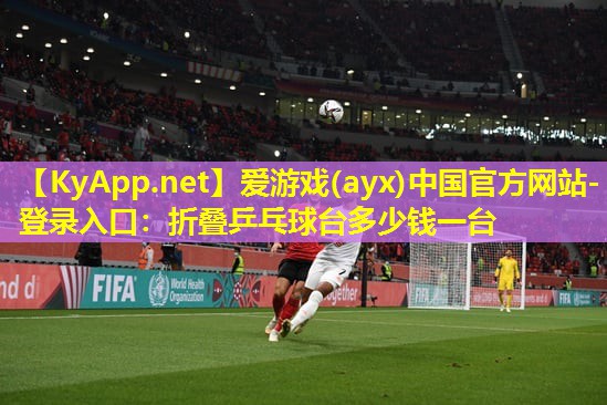 爱游戏(ayx)中国官方网站-登录入口：折叠乒乓球台多少钱一台