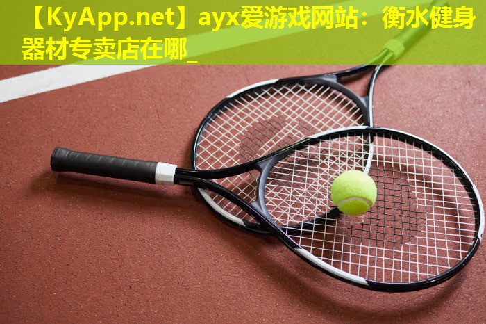 ayx爱游戏网站：衡水健身器材专卖店在哪_