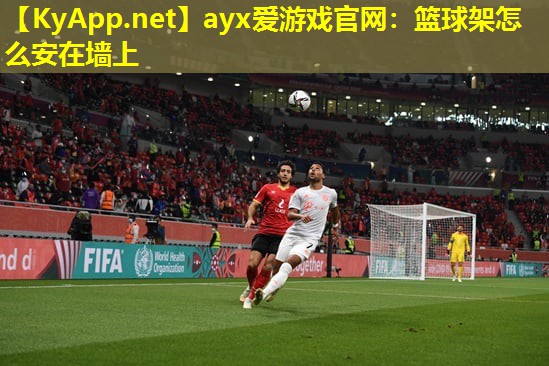 ayx爱游戏官网：篮球架怎么安在墙上