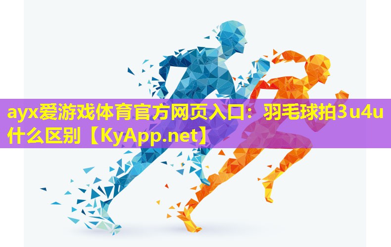 ayx爱游戏体育官方网页入口：羽毛球拍3u4u什么区别