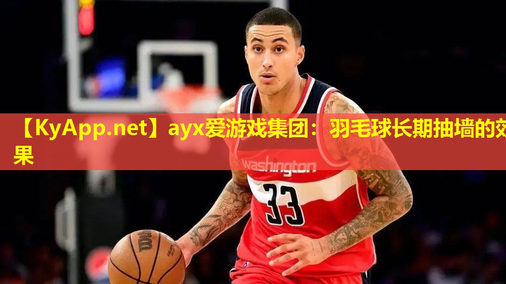 ayx爱游戏集团：羽毛球长期抽墙的效果