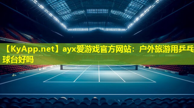 户外旅游用乒乓球台好吗