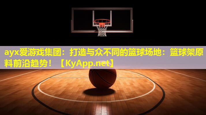打造与众不同的篮球场地：篮球架原料前沿趋势！