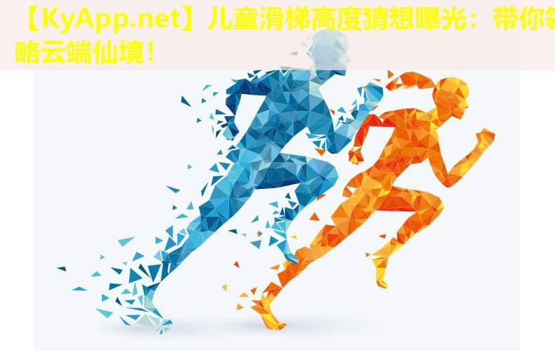 儿童滑梯高度猜想曝光：带你领略云端仙境！