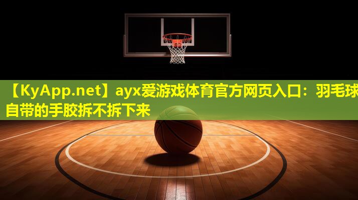 羽毛球自带的手胶拆不拆下来